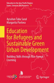 Title: Education for Refugees and Sustainable Green Urban Development: Building Skills through Non-formal Learning, Author: Aysuhan Tuba Saral