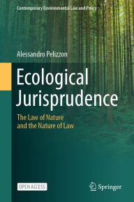 Title: Ecological Jurisprudence: The Law of Nature and the Nature of Law, Author: Alessandro Pelizzon
