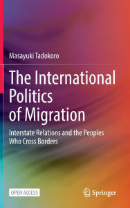 Title: The International Politics of Migration: Interstate Relations and the Peoples Who Cross Borders, Author: Masayuki Tadokoro