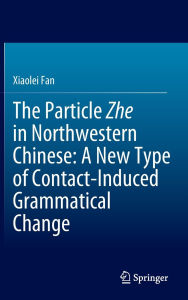 Title: The Particle Zhe in Northwestern Chinese: A New Type of Contact-Induced Grammatical Change, Author: Xiaolei Fan