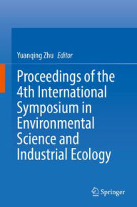 Title: Proceedings of the 4th International Symposium in Environmental Science and Industrial Ecology, Author: Yuanqing Zhu