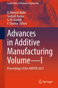 Title: Advances in Additive Manufacturing Volume-I: Proceedings of the AIMTDR 2023, Author: N. Ramesh Babu