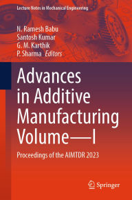 Title: Advances in Additive Manufacturing Volume-I: Proceedings of the AIMTDR 2023, Author: N. Ramesh Babu