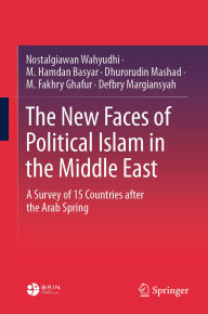 Title: The New Faces of Political Islam in the Middle East: A Survey of 15 Countries after the Arab Spring, Author: Nostalgiawan Wahyudhi