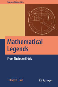 Title: Mathematical Legends: From Thales to Erdos, Author: Tianxin Cai