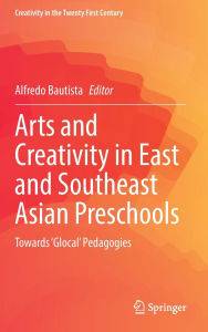 Title: Arts and Creativity in East and Southeast Asian Preschools: Towards 'Glocal' Pedagogies, Author: Alfredo Bautista