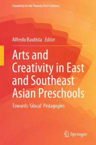 Title: Arts and Creativity in East and Southeast Asian Preschools: Towards 'Glocal' Pedagogies, Author: Alfredo Bautista