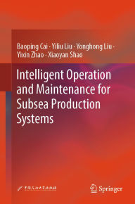 Title: Intelligent Operation and Maintenance for Subsea Production Systems, Author: Baoping Cai