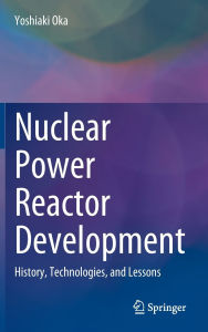 Title: Nuclear Power Reactor Development: History, Technologies, and Lessons, Author: Yoshiaki Oka
