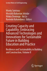 Title: Creating Capacity and Capability: Embracing Advanced Technologies and Innovations for Sustainable Future in Building Education and Practice: Resilience and Sustainability in Building and Construction, Volume II, Author: Monty Sutrisna