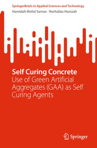 Title: Self Curing Concrete: Use of Green Artificial Aggregates (GAA) as Self Curing Agents, Author: Hamidah Mohd Saman
