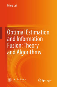 Title: Optimal Estimation and Information Fusion: Theory and Algorithms, Author: Ming Lei