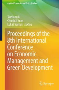 Title: Proceedings of the 8th International Conference on Economic Management and Green Development, Author: Xiaolong Li