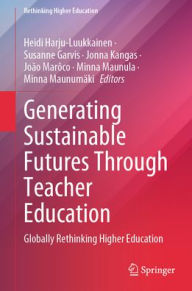 Title: Generating Sustainable Futures Through Teacher Education: Globally Rethinking Higher Education, Author: Heidi Harju-Luukkainen