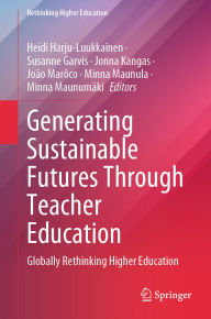 Title: Generating Sustainable Futures Through Teacher Education: Globally Rethinking Higher Education, Author: Heidi Harju-Luukkainen