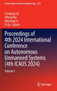 Title: Proceedings of 4th 2024 International Conference on Autonomous Unmanned Systems (4th ICAUS 2024): Volume I, Author: Lianqing Liu