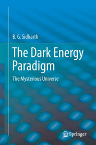 Title: The Dark Energy Paradigm: The Mysterious Universe, Author: B.G. Sidharth
