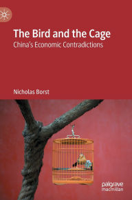 Title: The Bird and the Cage: China's Economic Contradictions, Author: Nicholas Borst