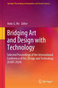 Title: Bridging Art and Design with Technology: Selected Proceedings of the International Conference of Art, Design & Technology (ICADT 2024), Author: Amic G. Ho
