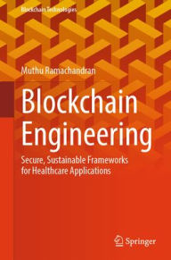 Title: Blockchain Engineering: Secure, Sustainable Frameworks for Healthcare Applications, Author: Muthu Ramachandran