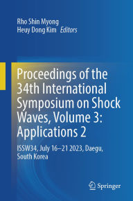 Title: Proceedings of the 34th International Symposium on Shock Waves, Volume 3: Applications 2: ISSW34, July 16-21 2023, Daegu, South Korea, Author: Rho Shin Myong