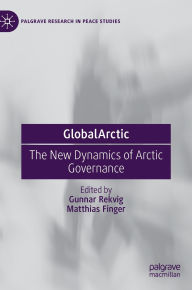 Title: GlobalArctic: The New Dynamics of Arctic Governance, Author: Gunnar Rekvig
