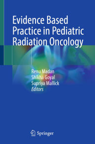Title: Evidence Based Practice in Pediatric Radiation Oncology, Author: Renu Madan