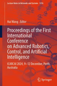 Title: Proceedings of the First International Conference on Advanced Robotics, Control, and Artificial Intelligence: ICARCAI 2024, 9-12 December, Perth, Australia, Author: Hai Wang