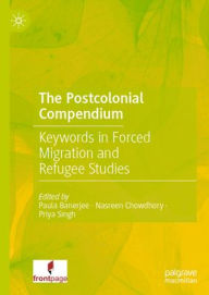 Title: The Postcolonial Compendium: Keywords in Forced Migration and Refugee Studies, Author: Paula Banerjee