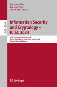 Title: Information Security and Cryptology - ICISC 2024: 27th International Conference, Seoul, South Korea, November 20-22, 2024, Revised Selected Papers, Author: Jongsung Kim