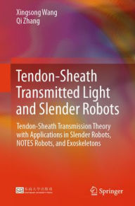 Title: Tendon-Sheath Transmitted Light and Slender Robots: Tendon-Sheath Transmission Theory with Applications in Slender Robots, NOTES Robots, and Exoskeletons, Author: Xingsong Wang