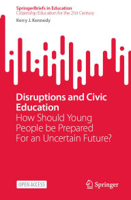 Title: Disruptions and Civic Education: How Should Young People be Prepared For an Uncertain Future?, Author: Kerry J Kennedy