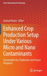 Title: Enhanced Crop Production Setup Under Various Micro and Nano Contaminants: Sustainable Use, Production and Future Prospects, Author: Azamal Husen