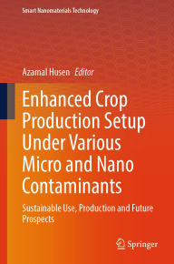 Title: Enhanced Crop Production Setup Under Various Micro and Nano Contaminants: Sustainable Use, Production and Future Prospects, Author: Azamal Husen