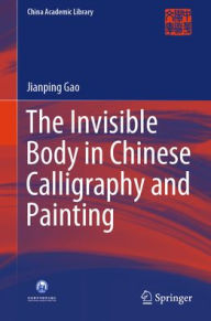 Title: The Invisible Body in Chinese Calligraphy and Painting, Author: Jianping Gao