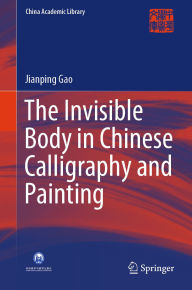 Title: The Invisible Body in Chinese Calligraphy and Painting, Author: Jianping Gao