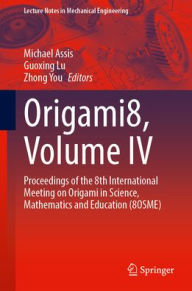 Title: Origami8, Volume IV: Proceedings of the 8th International Meeting on Origami in Science, Mathematics and Education (8OSME), Author: Guoxing Lu