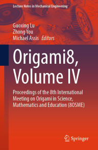 Title: Origami8, Volume IV: Proceedings of the 8th International Meeting on Origami in Science, Mathematics and Education (8OSME), Author: Guoxing Lu
