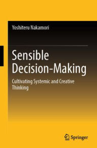 Title: Sensible Decision-Making: Cultivating Systemic and Creative Thinking, Author: Yoshiteru Nakamori