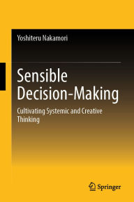 Title: Sensible Decision-Making: Cultivating Systemic and Creative Thinking, Author: Yoshiteru Nakamori