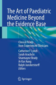 Title: The Art of Paediatric Medicine Beyond the Evidence Base: Clinical Pearls from Experienced Clinicians, Author: Catherine F Lynch