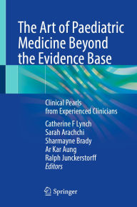 Title: The Art of Paediatric Medicine Beyond the Evidence Base: Clinical Pearls from Experienced Clinicians, Author: Catherine F Lynch