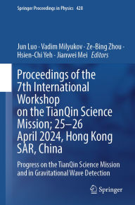 Title: Proceedings of the 7th International Workshop on the TianQin Science Mission; 25-26 April 2024, Hong Kong SAR, China: Progress on the TianQin Science Mission and in Gravitational Wave Detection, Author: Jun Luo