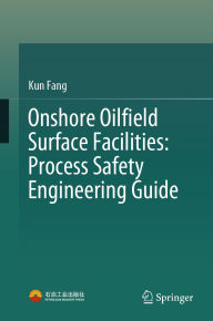 Title: Onshore Oilfield Surface Facilities: Process Safety Engineering Guide, Author: Kun Fang