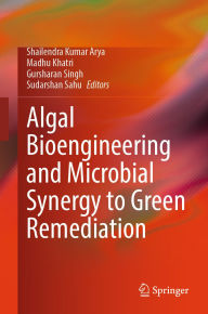 Title: Algal Bioengineering and Microbial Synergy to Green Remediation, Author: Shailendra Kumar Arya