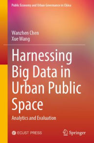 Title: Harnessing Big Data in Urban Public Space: Analytics and Evaluation, Author: Wanzhen Chen