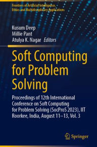 Title: Soft Computing for Problem Solving: Proceedings of 12th International Conference on Soft Computing for Problem Solving (SocProS 2023), IIT Roorkee, India, August 11-13, Vol. 3, Author: Kusum Deep