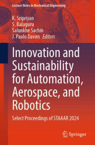 Title: Innovation and Sustainability for Automation, Aerospace, and Robotics: Select Proceedings of STAAAR 2024, Author: K. Sripriyan