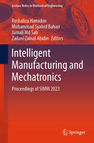 Title: Intelligent Manufacturing and Mechatronics: Proceedings of SIMM 2023, Author: Roshaliza Hamidon