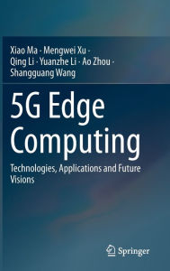 Title: 5G Edge Computing: Technologies, Applications and Future Visions, Author: Xiao Ma